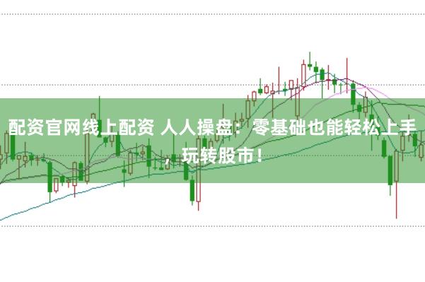 配资官网线上配资 人人操盘：零基础也能轻松上手，玩转股市！