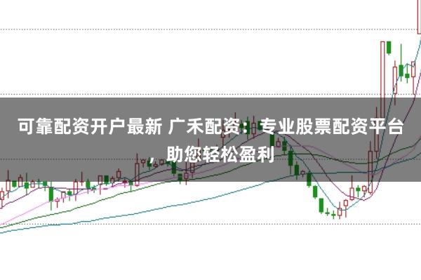 可靠配资开户最新 广禾配资：专业股票配资平台，助您轻松盈利