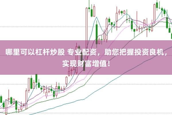 哪里可以杠杆炒股 专业配资，助您把握投资良机，实现财富增值！