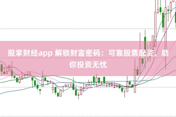 股掌财经app 解锁财富密码：可靠股票配资，助你投资无忧