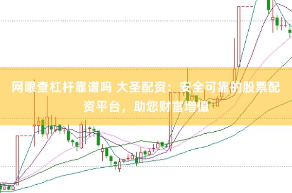 网眼查杠杆靠谱吗 大圣配资：安全可靠的股票配资平台，助您财富增值