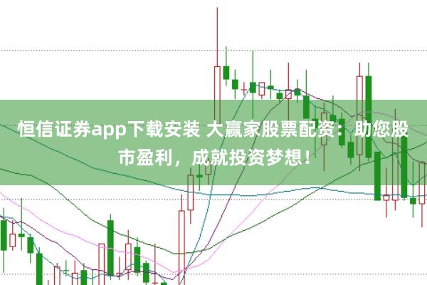恒信证券app下载安装 大赢家股票配资：助您股市盈利，成就投资梦想！