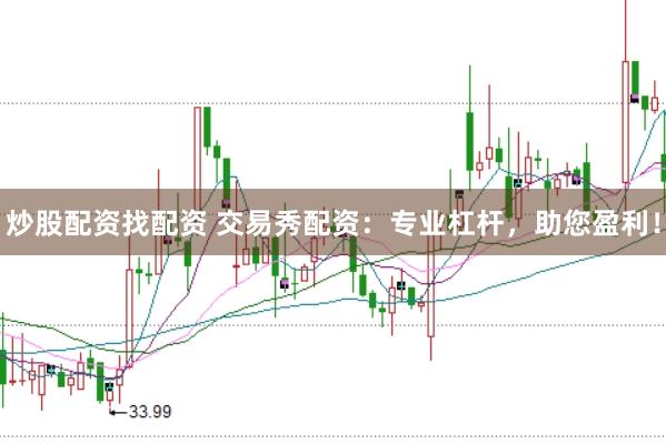 炒股配资找配资 交易秀配资：专业杠杆，助您盈利！