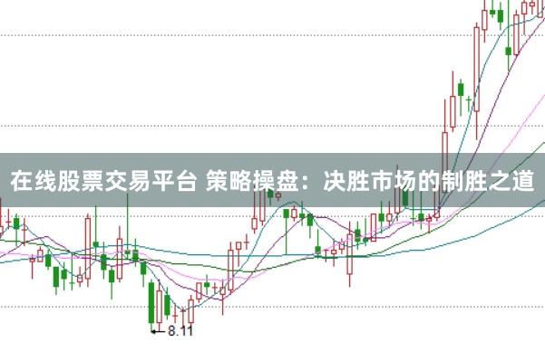 在线股票交易平台 策略操盘：决胜市场的制胜之道