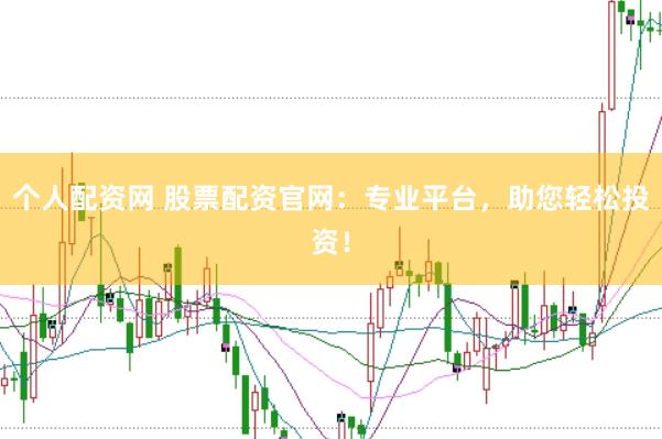 个人配资网 股票配资官网：专业平台，助您轻松投资！