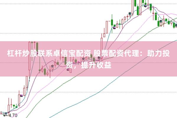 杠杆炒股联系卓信宝配资 股票配资代理:助力投资,提升收益