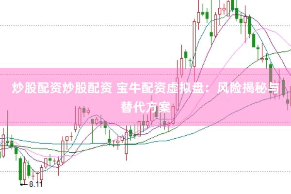 炒股配资炒股配资 宝牛配资虚拟盘:风险揭秘与替代方案