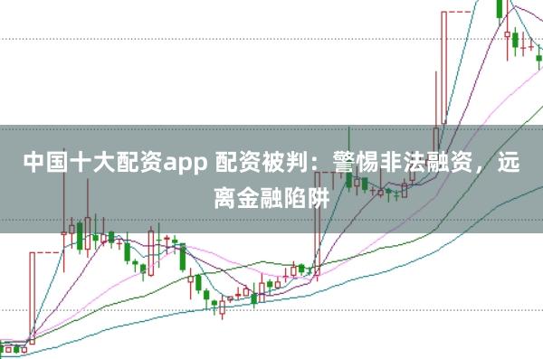 中国十大配资app 配资被判:警惕非法融资,远离金融陷阱