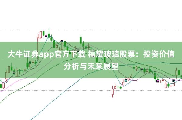 大牛证券app官方下载 福耀玻璃股票：投资价值分析与未来展望