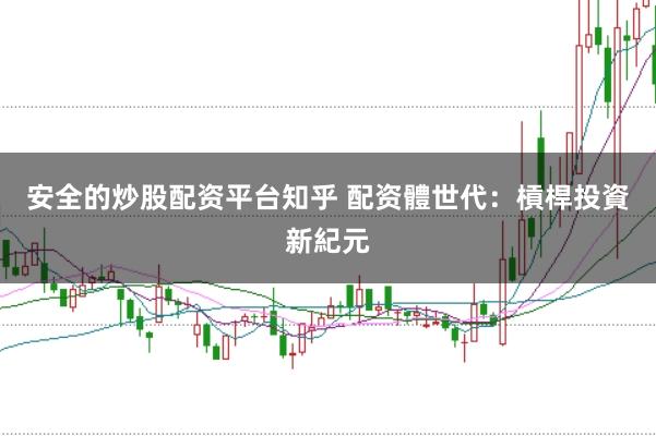 安全的炒股配资平台知乎 配资體世代:槓桿投資新紀元