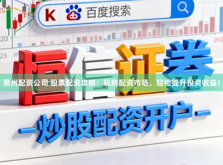 泉州配资公司 股票配资攻略:玩转配资市场,轻松提升投资收益!