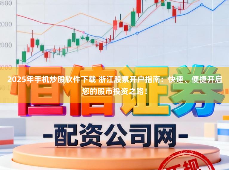 2025年手机炒股软件下载 浙江股票开户指南：快速、便捷开启您的股市投资之路！