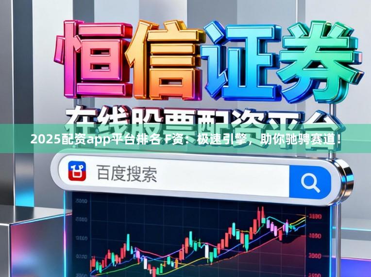 2025配资app平台排名 F资:极速引擎,助你驰骋赛道!