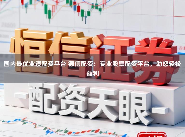 国内最优业绩配资平台 德信配资：专业股票配资平台，助您轻松盈利