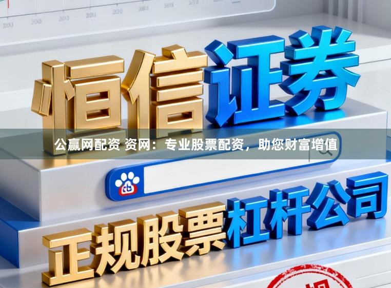 公赢网配资 资网：专业股票配资，助您财富增值
