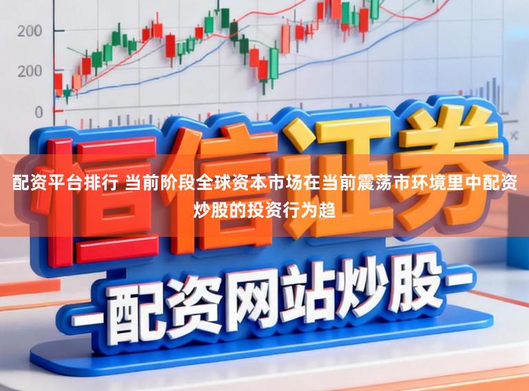 配资平台排行 当前阶段全球资本市场在当前震荡市环境里中配资炒股的投资行为趋