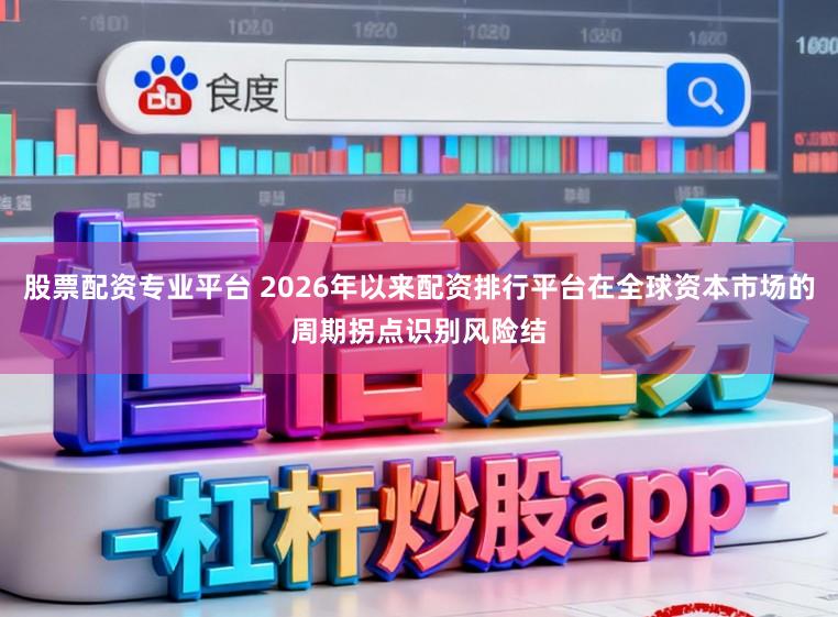 股票配资专业平台 2026年以来配资排行平台在全球资本市场的周期拐点识别风险结