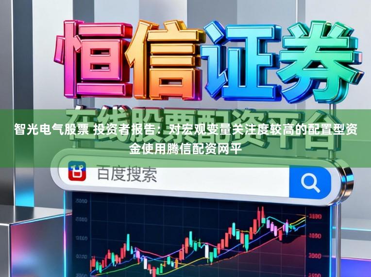 智光电气股票 投资者报告：对宏观变量关注度较高的配置型资金使用腾信配资网平