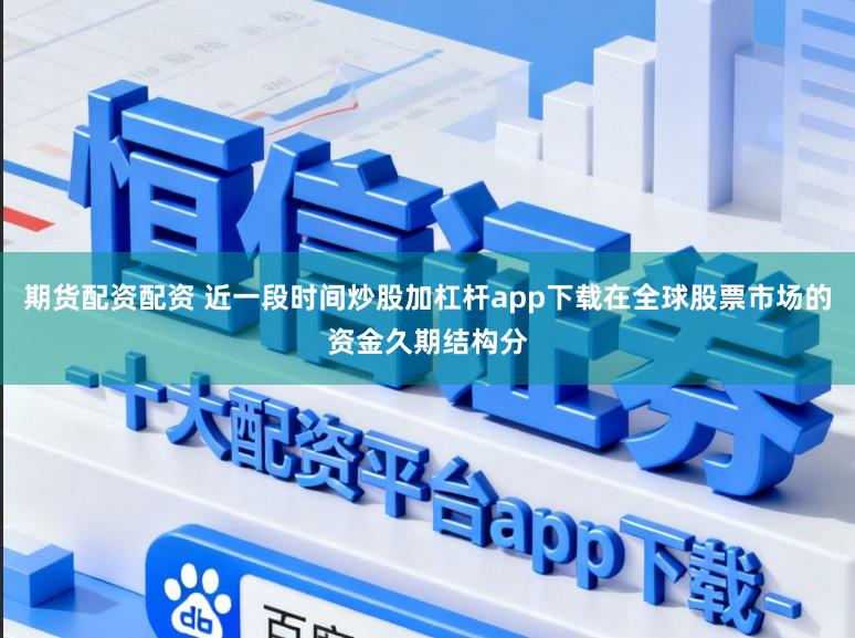 期货配资配资 近一段时间炒股加杠杆app下载在全球股票市场的资金久期结构分