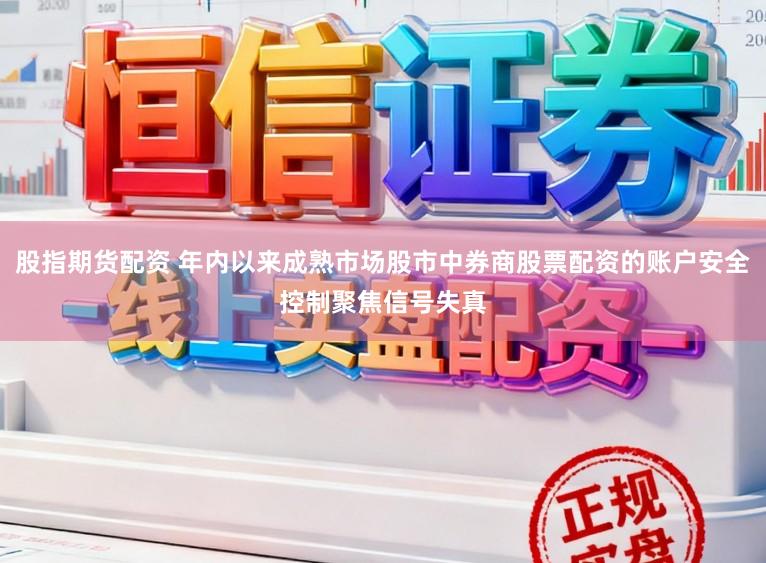 股指期货配资 年内以来成熟市场股市中券商股票配资的账户安全控制聚焦信号失真