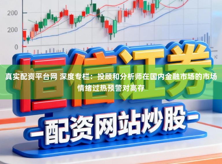 真实配资平台网 深度专栏：投顾和分析师在国内金融市场的市场情绪过热预警对高存
