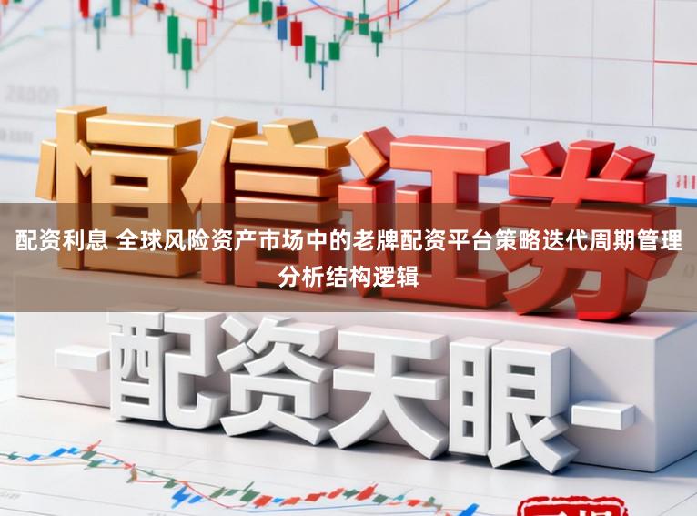 配资利息 全球风险资产市场中的老牌配资平台策略迭代周期管理分析结构逻辑