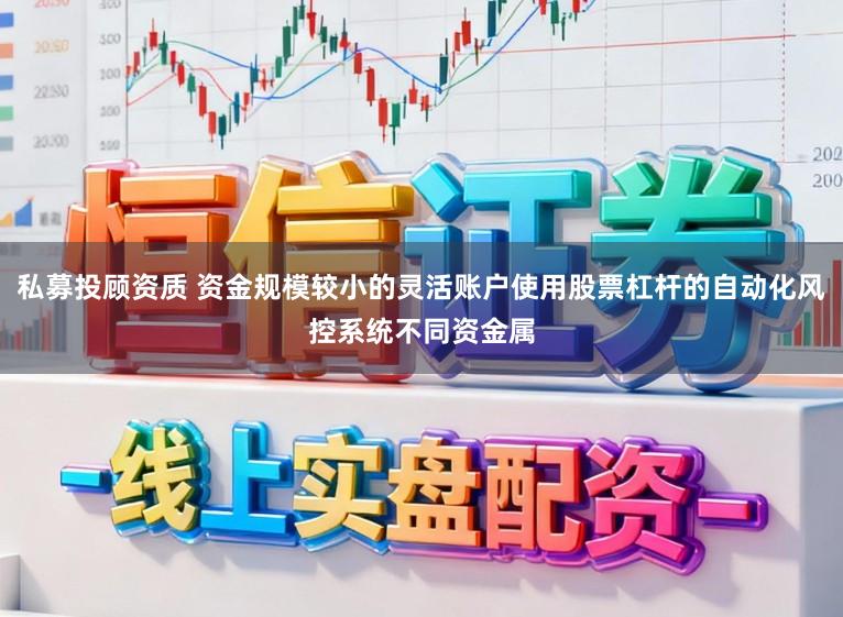 私募投顾资质 资金规模较小的灵活账户使用股票杠杆的自动化风控系统不同资金属