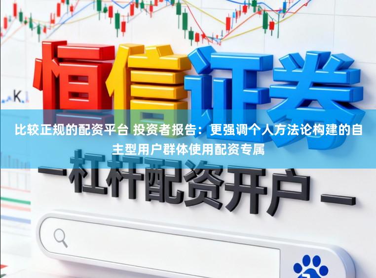比较正规的配资平台 投资者报告：更强调个人方法论构建的自主型用户群体使用配资专属