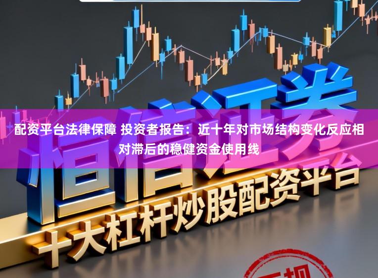 配资平台法律保障 投资者报告：近十年对市场结构变化反应相对滞后的稳健资金使用线