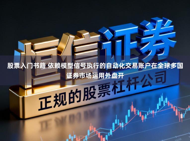 股票入门书籍 依赖模型信号执行的自动化交易账户在全球多国证券市场运用外盘开