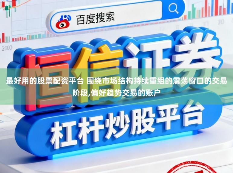 最好用的股票配资平台 围绕市场结构持续重组的震荡窗口的交易阶段,偏好趋势交易的账户