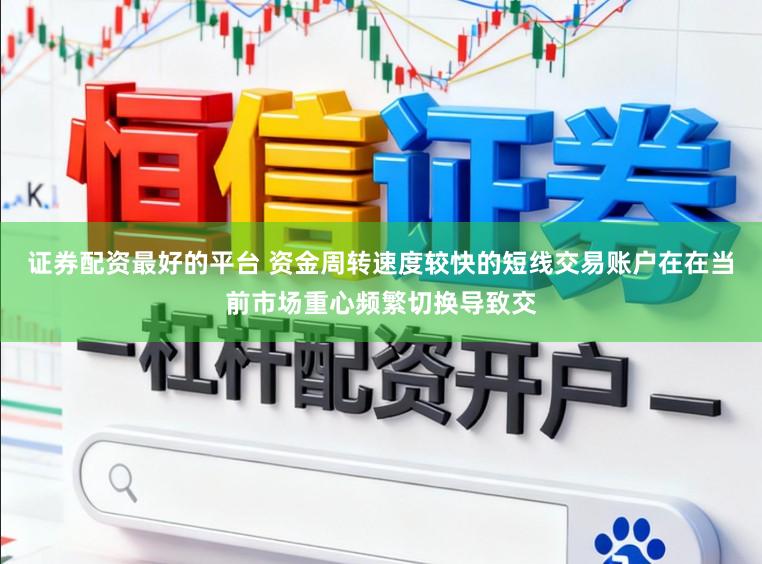 证券配资最好的平台 资金周转速度较快的短线交易账户在在当前市场重心频繁切换导致交