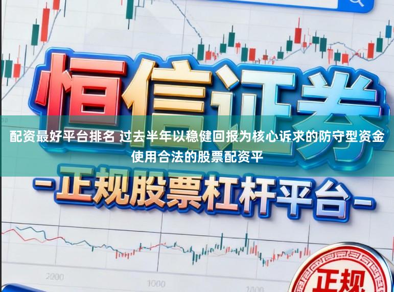 配资最好平台排名 过去半年以稳健回报为核心诉求的防守型资金使用合法的股票配资平