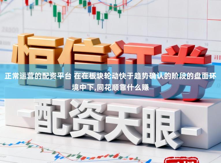 正常运营的配资平台 在在板块轮动快于趋势确认的阶段的盘面环境中下，同花顺靠什么赚