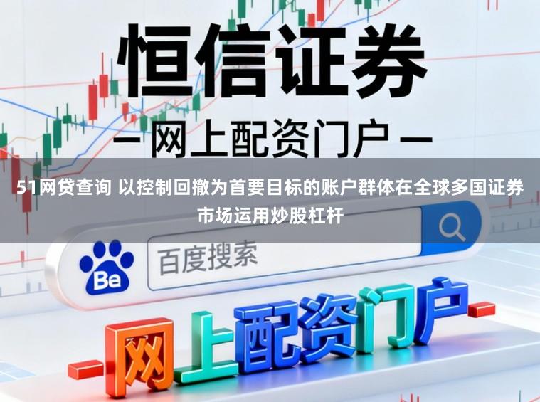 51网贷查询 以控制回撤为首要目标的账户群体在全球多国证券市场运用炒股杠杆
