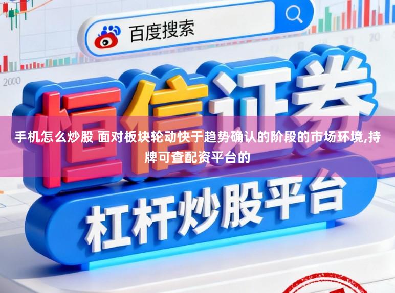 手机怎么炒股 面对板块轮动快于趋势确认的阶段的市场环境，持牌可查配资平台的