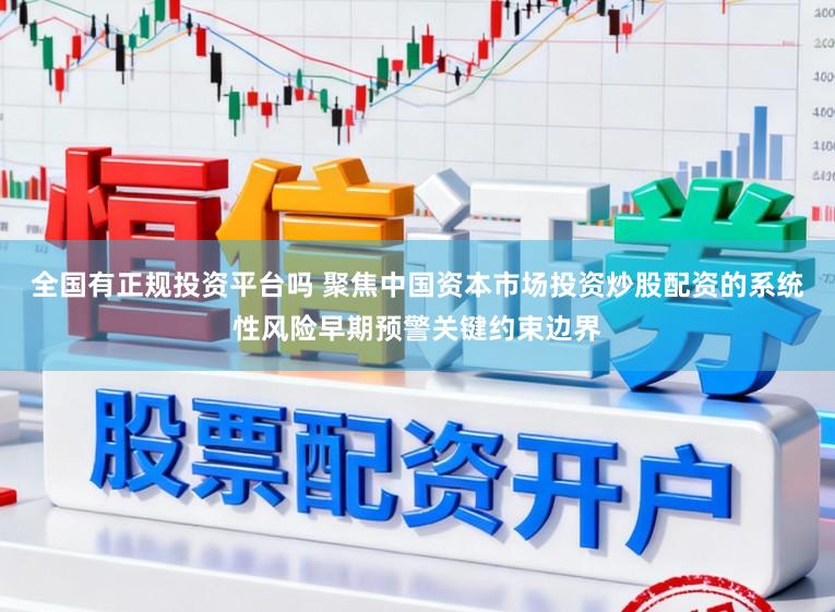 全国有正规投资平台吗 聚焦中国资本市场投资炒股配资的系统性风险早期预警关键约束边界