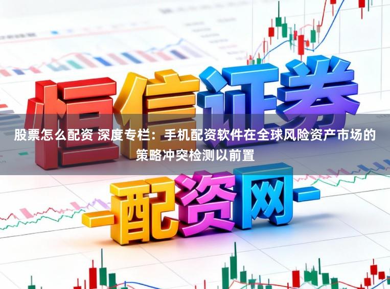 股票怎么配资 深度专栏：手机配资软件在全球风险资产市场的策略冲突检测以前置