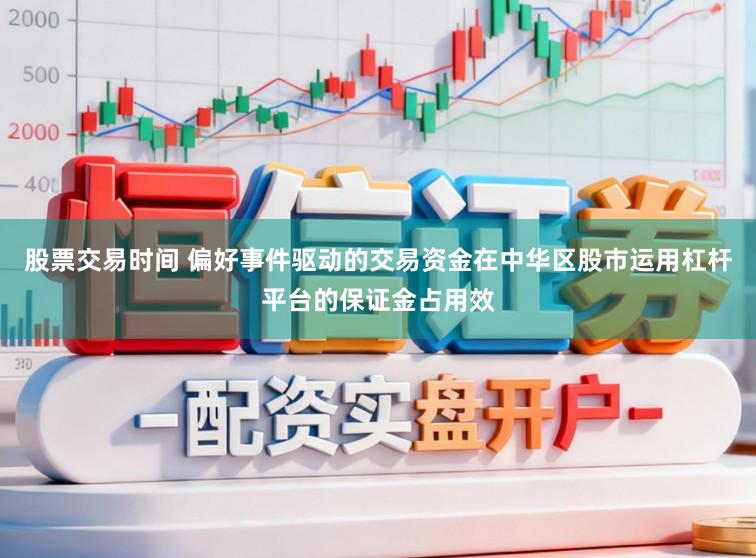 股票交易时间 偏好事件驱动的交易资金在中华区股市运用杠杆平台的保证金占用效