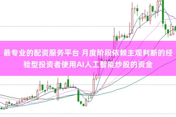 最专业的配资服务平台 月度阶段依赖主观判断的经验型投资者使用AI人工智能炒股的资金