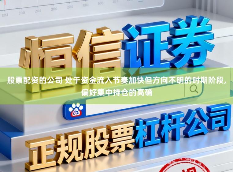 股票配资的公司 处于资金流入节奏加快但方向不明的时期阶段，偏好集中持仓的高确