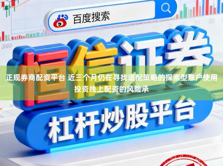正规券商配资平台 近三个月仍在寻找适配策略的探索型账户使用投资线上配资的风险承