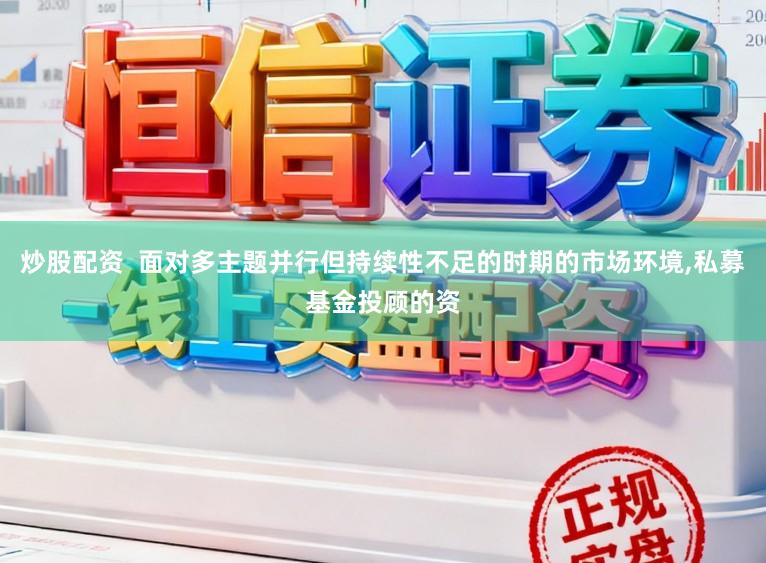 炒股配资  面对多主题并行但持续性不足的时期的市场环境，私募基金投顾的资