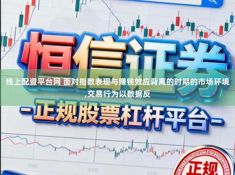 线上配资平台网 面对指数表现与赚钱效应背离的时期的市场环境,交易行为以数据反