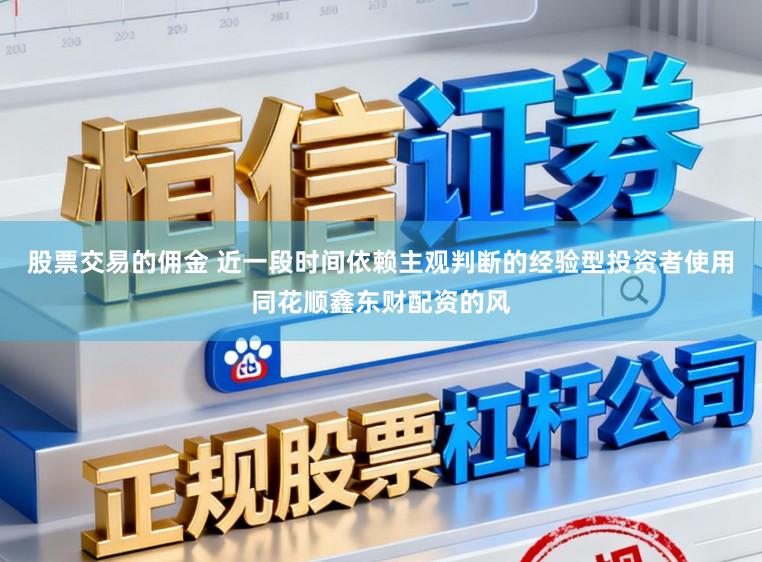 股票交易的佣金 近一段时间依赖主观判断的经验型投资者使用同花顺鑫东财配资的风