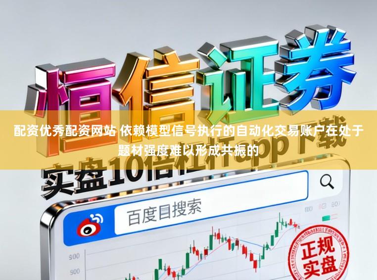 配资优秀配资网站 依赖模型信号执行的自动化交易账户在处于题材强度难以形成共振的