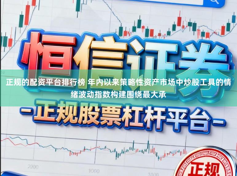 正规的配资平台排行榜 年内以来策略性资产市场中炒股工具的情绪波动指数构建围绕最大承