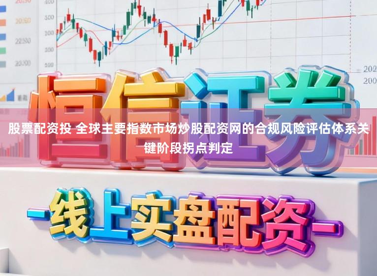 股票配资投 全球主要指数市场炒股配资网的合规风险评估体系关键阶段拐点判定
