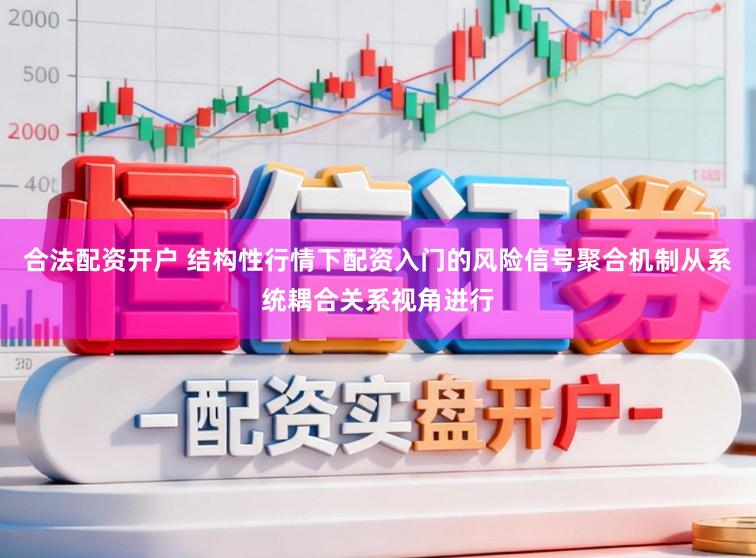 合法配资开户 结构性行情下配资入门的风险信号聚合机制从系统耦合关系视角进行