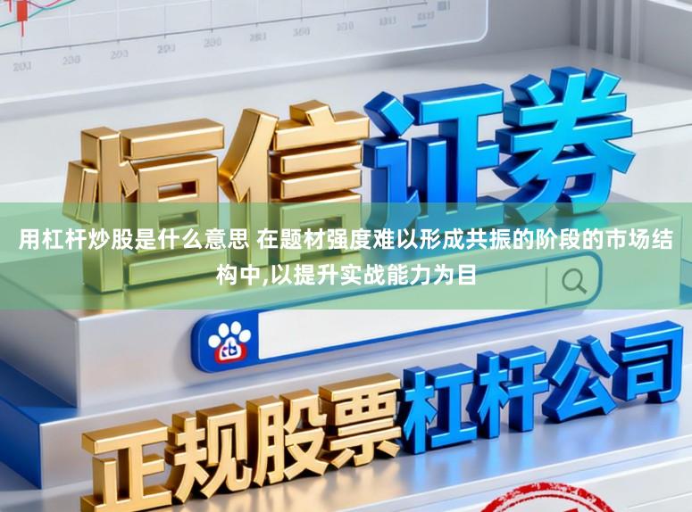 用杠杆炒股是什么意思 在题材强度难以形成共振的阶段的市场结构中，以提升实战能力为目
